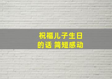 祝福儿子生日的话 简短感动